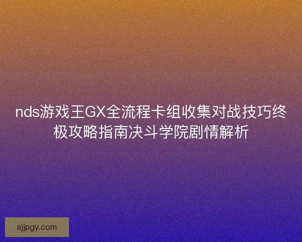 nds游戏王GX全流程卡组收集对战技巧终极攻略指南决斗学院剧情解析