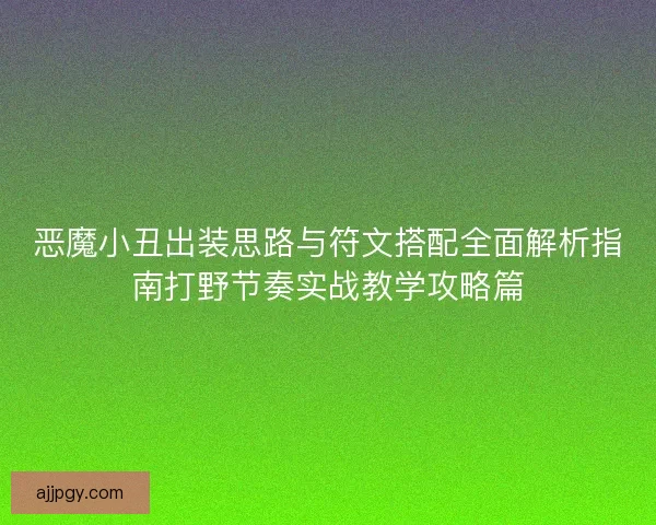 恶魔小丑出装思路与符文搭配全面解析指南打野节奏实战教学攻略篇